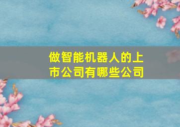 做智能机器人的上市公司有哪些公司