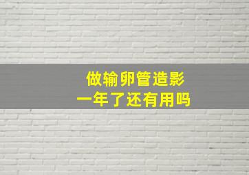 做输卵管造影一年了还有用吗