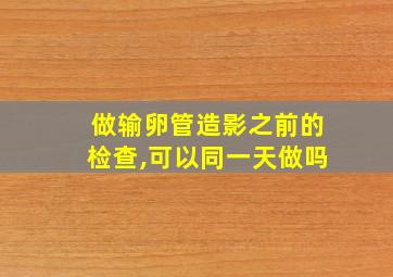 做输卵管造影之前的检查,可以同一天做吗