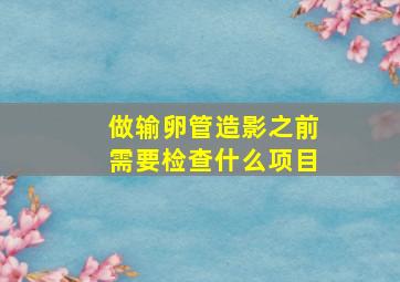 做输卵管造影之前需要检查什么项目