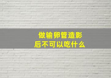 做输卵管造影后不可以吃什么