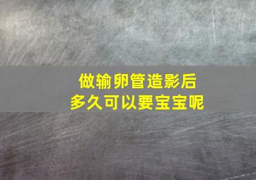 做输卵管造影后多久可以要宝宝呢