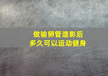 做输卵管造影后多久可以运动健身