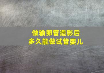 做输卵管造影后多久能做试管婴儿