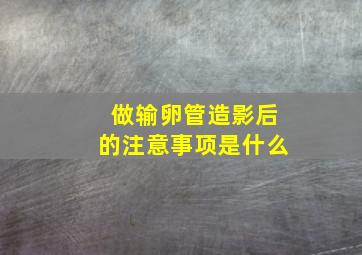 做输卵管造影后的注意事项是什么