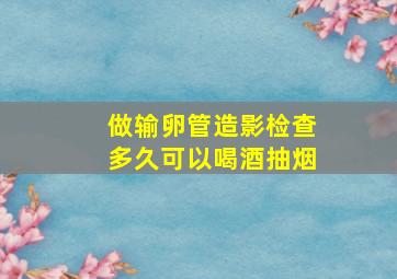 做输卵管造影检查多久可以喝酒抽烟