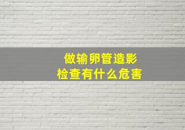 做输卵管造影检查有什么危害