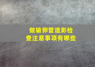 做输卵管造影检查注意事项有哪些