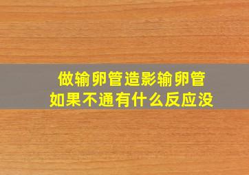 做输卵管造影输卵管如果不通有什么反应没