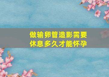 做输卵管造影需要休息多久才能怀孕