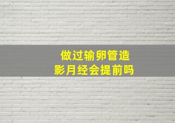 做过输卵管造影月经会提前吗