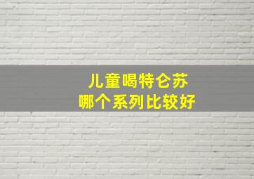 儿童喝特仑苏哪个系列比较好