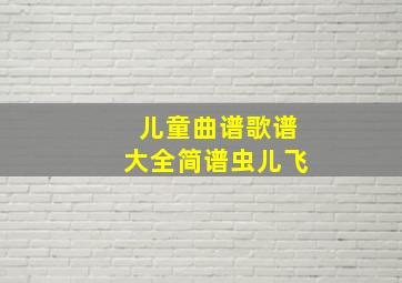 儿童曲谱歌谱大全简谱虫儿飞