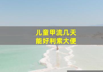 儿童甲流几天能好利索大便