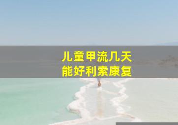 儿童甲流几天能好利索康复