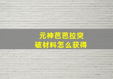 元神芭芭拉突破材料怎么获得