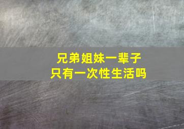 兄弟姐妹一辈子只有一次性生活吗