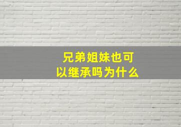 兄弟姐妹也可以继承吗为什么