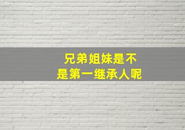 兄弟姐妹是不是第一继承人呢