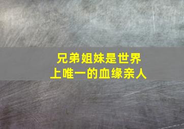 兄弟姐妹是世界上唯一的血缘亲人