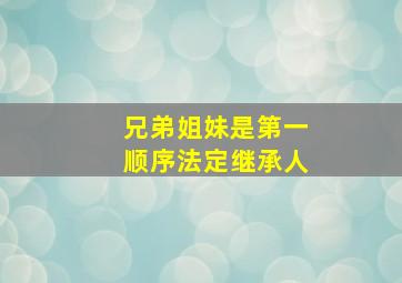 兄弟姐妹是第一顺序法定继承人