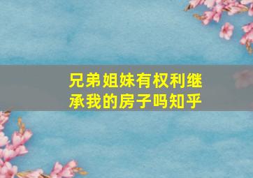 兄弟姐妹有权利继承我的房子吗知乎