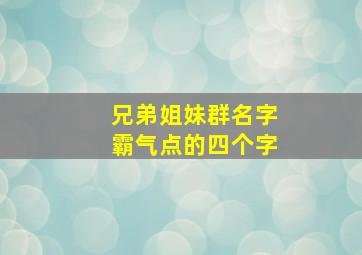 兄弟姐妹群名字霸气点的四个字