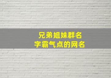 兄弟姐妹群名字霸气点的网名