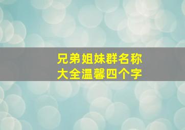 兄弟姐妹群名称大全温馨四个字