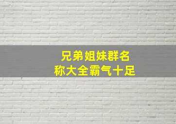 兄弟姐妹群名称大全霸气十足