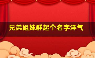 兄弟姐妹群起个名字洋气