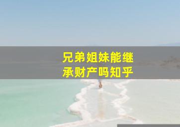 兄弟姐妹能继承财产吗知乎