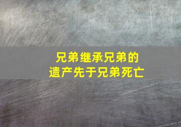 兄弟继承兄弟的遗产先于兄弟死亡