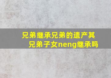 兄弟继承兄弟的遗产其兄弟子女neng继承吗