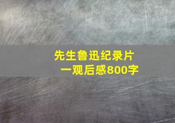 先生鲁迅纪录片一观后感800字