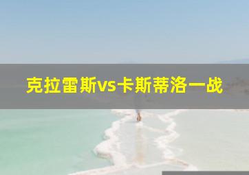 克拉雷斯vs卡斯蒂洛一战