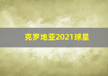 克罗地亚2021球星