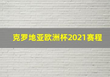 克罗地亚欧洲杯2021赛程