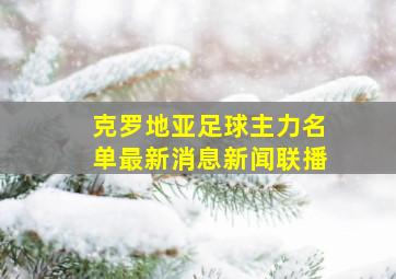 克罗地亚足球主力名单最新消息新闻联播