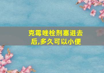 克霉唑栓剂塞进去后,多久可以小便