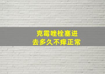 克霉唑栓塞进去多久不痒正常