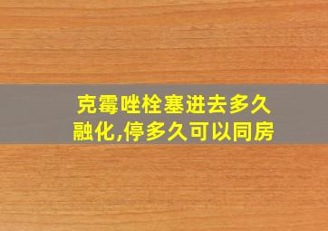 克霉唑栓塞进去多久融化,停多久可以同房