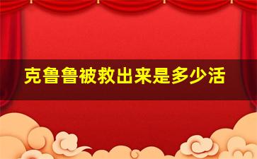 克鲁鲁被救出来是多少活