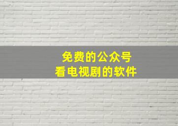 免费的公众号看电视剧的软件