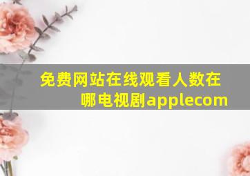 免费网站在线观看人数在哪电视剧applecom