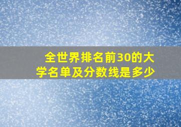 全世界排名前30的大学名单及分数线是多少