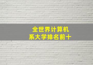 全世界计算机系大学排名前十