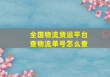 全国物流货运平台查物流单号怎么查