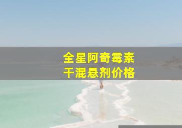 全星阿奇霉素干混悬剂价格