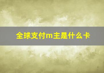 全球支付m主是什么卡